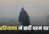 Haryana Weather: हरियाणा में सर्दी चरम पर, तापमान सामान्य से 3.4°C नीचे