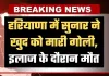 Haryana: हरियाणा में सुनार ने खुद को मारी गोली, इलाज के दौरान मौत