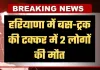 Haryana: हरियाणा में भीषण सड़क हादसा, बस-ट्रक की टक्कर में 2 लोगों की मौत