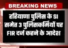 Haryana: हरियाणा पुलिस के SI समेत 3 पुलिसकर्मियों पर FIR दर्ज करने के आदेश, जानें वजह 
