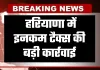 Haryana: हरियाणा में इनकम टैक्स की बड़ी कार्रवाई, इन ठिकानों पर छापेमारी