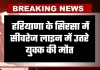Haryana: हरियाणा के सिरसा में सीवरेज लाइन में उतरे युवक की मौत, गैस से हुआ हादसा