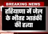 Haryana: हरियाणा में जेल के भीतर आतंकी की हत्या, नुकीली चीज से सिर पर किया गया हमला