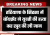 Haryana: हरियाणा के सिरसा में प्रेम संबंध का खौफनाक अंत, बॉयफ्रेंड ने युवती की हत्या कर खुद की ली जान 