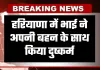 Haryana: हरियाणा में रिश्ते हुए शर्मसार, भाई ने अपनी बहन के साथ किया दुष्कर्म