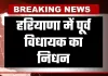 Haryana: हरियाणा में पूर्व विधायक का निधन, 75 वर्ष की उम्र में ली अंतिम सांस