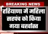 Haryana: हरियाणा में महिला सरपंच को किया गया बर्खास्त, जानें क्या है वजह 