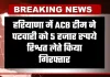 Haryana: हरियाणा में ACB टीम की बड़ी कार्रवाई, पटवारी 5 हजार रुपये रिश्वत लेते गिरफ्तार