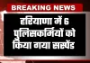 Haryana: हरियाणा में 6 पुलिसकर्मियों को किया गया सस्पेंड, जानें वजह