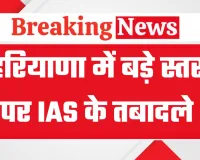 हरियाणा सरकार का बड़ा प्रशासनिक फेरबदल, 9 आईएएस अधिकारियों के स्थानांतरण आदेश जारी