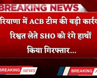 Haryana: हरियाणा में ACB टीम की बड़ी कार्रवाई, रिश्वत लेते SHO को रंगे हाथों किया गिरफ्तार 
