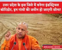 उत्तर प्रदेश के इस जिले में बनेगा इंडस्ट्रियल कॉरिडोर, इन गांवों की जमीन हो जाएगी सोना