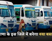 Haryana: हरियाणा के इस जिले में बनेगा नया बस स्टैंड, आधुनिक सुविधाओं से होगा लैस 