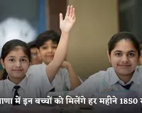 Haryana: हरियाणा में इन बच्चों के लिए खुशखबरी, सरकार हर महीने देगी 1850 रुपये 