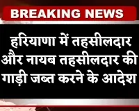 Haryana: हरियाणा में तहसीलदार और नायब तहसीलदार की गाड़ी जब्त करने के आदेश, जानें वजह 