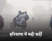 Haryana Weather: हरियाणा में बढ़ी सर्दी, 12 शहरों में पारा 8 डिग्री से नीचे