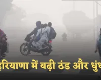 Haryana Weather: हरियाणा में बढ़ी ठंड और धुंध, 1 दिसंबर से मौसम में बड़ा बदलाव