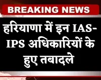Haryana: हरियाणा में बड़ा प्रशासनिक फेरबदल, इन IAS-IPS अधिकारियों के हुए तबादले 