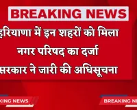 Haryana: हरियाणा में इन शहरों को मिला नगर परिषद का दर्जा, सरकार ने जारी की अधिसूचना