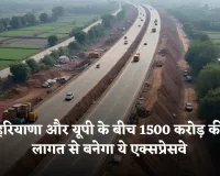 New Expressway: हरियाणा और यूपी के बीच 1500 करोड़ की लागत से बनेगा ये एक्सप्रेसवे, इन लोगों को मिलेगा फायदा 