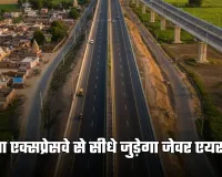 Link Expressway: गंगा एक्सप्रेसवे से सीधे जुड़ेगा जेवर एयरपोर्ट, इस लिंक एक्सप्रेसवे को मिली मंजूरी