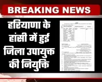 Haryana: हरियाणा के हांसी में हुई जिला उपायुक्त की नियुक्ति, आदेश जारी