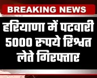 Haryana: हरियाणा में पटवारी 5000 रुपये रिश्वत लेते गिरफ्तार, विजिलेंस विभाग ने की कार्रवाई 