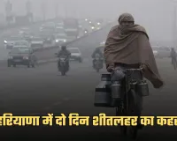 Haryana Weather: हरियाणा में दो दिन शीतलहर का कहर, छह जिलों में IMD का येलो अलर्ट जारी