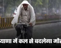 Haryana Weather: हरियाणा में कल से बदलेगा मौसम, विभाग ने जारी किया ये अलर्ट 
