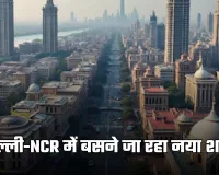 New City: दिल्ली-NCR में बसने जा रहा नया शहर, जमीनों के रेट होंगे हाई