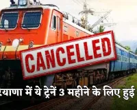 Train Cancelled: हरियाणा में ये ट्रेनें 3 महीने के लिए हुई रद्द, देखें पूरी लिस्ट 