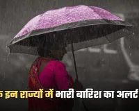 Weather Update: देश में बदला मौसम का मिज़ाज, इन राज्यों में भारी बारिश का अलर्ट जारी