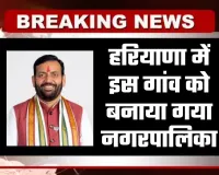 Haryana: हरियाणा में इस गांव को बनाया गया नगरपालिका, अधिसूचना जारी 
