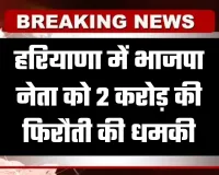 Haryana: हरियाणा में भाजपा नेता को 2 करोड़ की फिरौती की धमकी, रिकॉर्डेड मैसेज भेजकर जान से मारने की चेतावनी