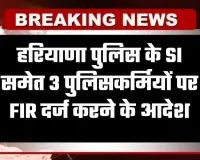 Haryana: हरियाणा पुलिस के SI समेत 3 पुलिसकर्मियों पर FIR दर्ज करने के आदेश, जानें वजह 