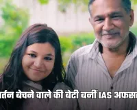 IAS Success Story: बर्तन बेचने वाले की बेटी बनीं IAS अफसर, हासिल की ऑल इंडिया 17वीं रैंक 