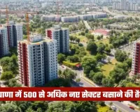 Haryana: हरियाणा में 500 से अधिक नए सेक्टर बसाने की तैयारी, जमीन खरीदने की प्रक्रिया हुई शुरू