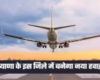 Haryana New Airport: हरियाणा के इस जिले में बनेगा नया हवाई अड्डा, 600 एकड़ भूमि में होगा निर्माण
