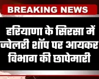 Haryana: हरियाणा के सिरसा में ज्वेलरी शॉप पर आयकर विभाग की छापेमारी, लेन-देन के रिकॉर्ड की जांच