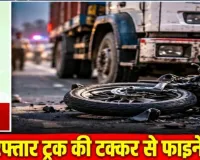 ट्रक की टक्कर से फाइनेंसकर्मी की मौत, चालक हिरासत में