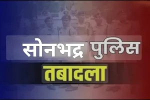 सोनभद्र पुलिस विभाग में बड़ा फेरबदल, लगभग 200 पुलिसकर्मियों का हुआ तबादला