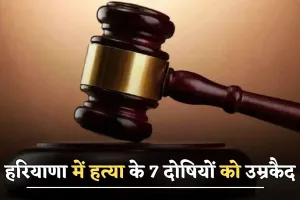 Haryana news : हरियाणा में हत्या के 7 दोषियों को उम्रकैद, जाने क्या था मामला ?