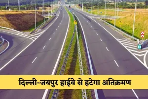 Delhi Jaipur Highway: दिल्ली-जयपुर हाईवे से हटेगा अतिक्रमण, लोगों को जाम से मिलेगी राहत