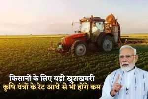 किसानों के लिए बड़ी खुशखबरी, कृषि यंत्रों के रेट आधे से भी होंगे कम, देखें कृषि यंत्रों के रेटों की नई लिस्ट