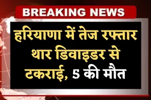 Haryana: हरियाणा में तेज रफ्तार थार डिवाइडर से टकराई, 5 की मौत, 1 गंभीर घायल