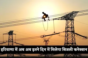 Haryana: हरियाणा में अब अब इतने दिन में मिलेगा बिजली कनेक्शन, सरकार ने तय की समय सीमा 