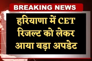 Haryana: हरियाणा में CET रिजल्ट को लेकर आया बड़ा अपडेट, जान लें ये जरूरी खबर 