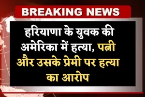 Haryana: हरियाणा के युवक की अमेरिका में हत्या, पत्नी और उसके प्रेमी पर हत्या का आरोप