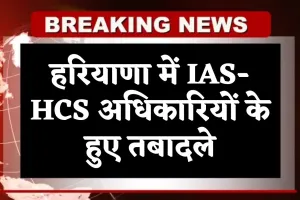 Haryana: हरियाणा में IAS-HCS अधिकारियों के हुए तबादले, देखें पूरी लिस्ट