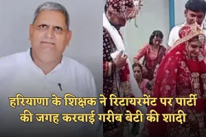 Haryana: हरियाणा के शिक्षक ने रिटायरमेंट पर पेश की अनोखी मिसाल, रिटायरमेंट पार्टी की जगह करवाई गरीब बेटी की शादी